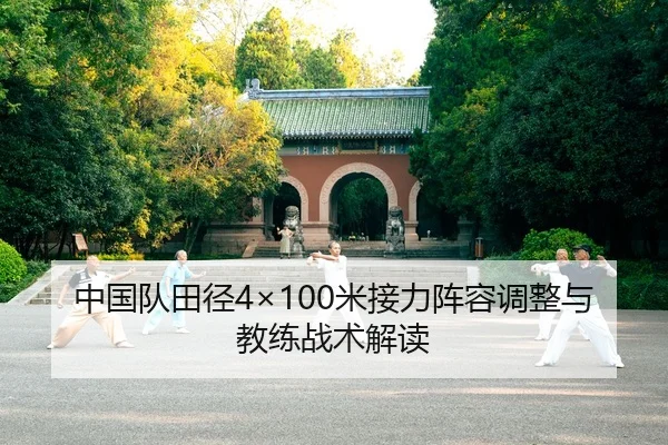 中国队田径4×100米接力阵容调整与教练战术解读